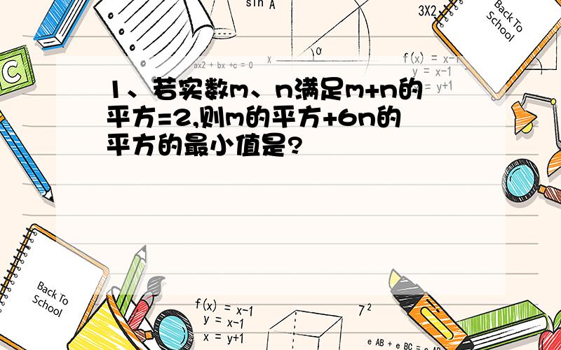 1、若实数m、n满足m+n的平方=2,则m的平方+6n的平方的最小值是?