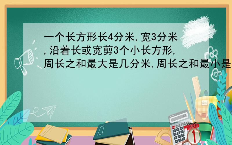 一个长方形长4分米,宽3分米,沿着长或宽剪3个小长方形,周长之和最大是几分米,周长之和最小是几分米,面积之和是几平方分米