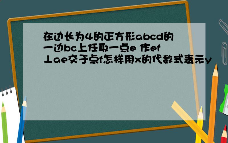 在边长为4的正方形abcd的一边bc上任取一点e 作ef⊥ae交于点f怎样用x的代数式表示y