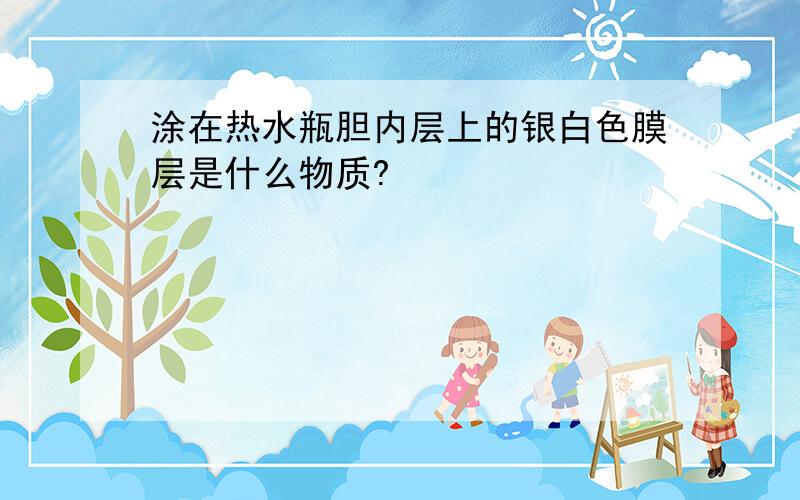 涂在热水瓶胆内层上的银白色膜层是什么物质?