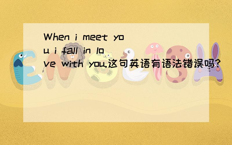 When i meet you i fall in love with you.这句英语有语法错误吗?