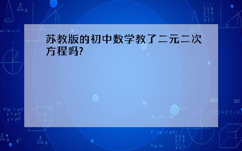 苏教版的初中数学教了二元二次方程吗?