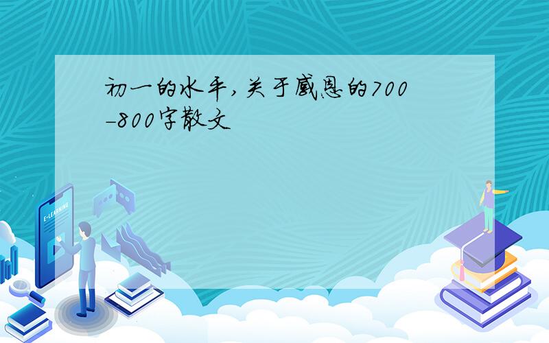 初一的水平,关于感恩的700-800字散文