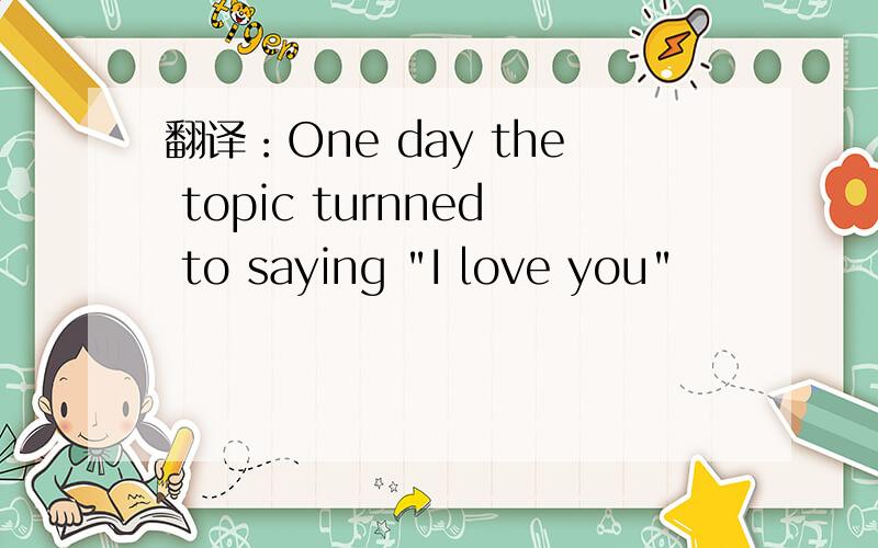 翻译：One day the topic turnned to saying 