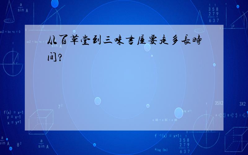 从百草堂到三味书屋要走多长时间?