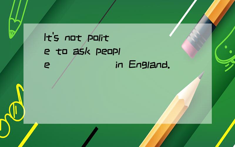 It's not polite to ask people _____ in England.