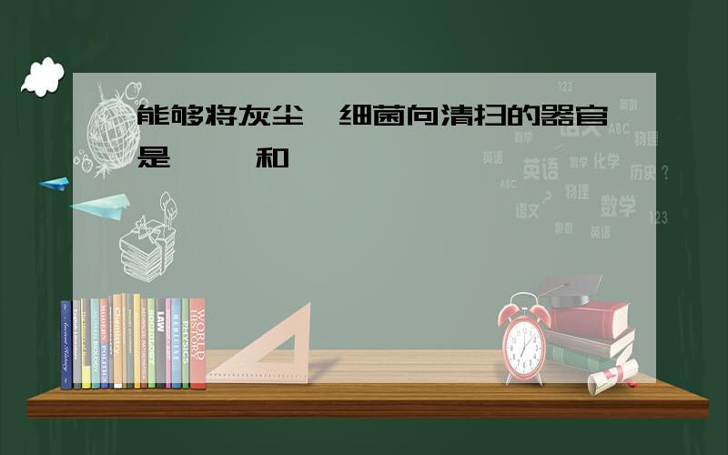 能够将灰尘、细菌向清扫的器官是【 】和【