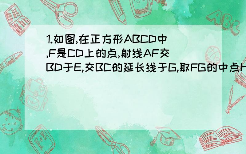 1.如图,在正方形ABCD中,F是CD上的点,射线AF交BD于E,交BC的延长线于G,取FG的中点H,连接EC,CH.求