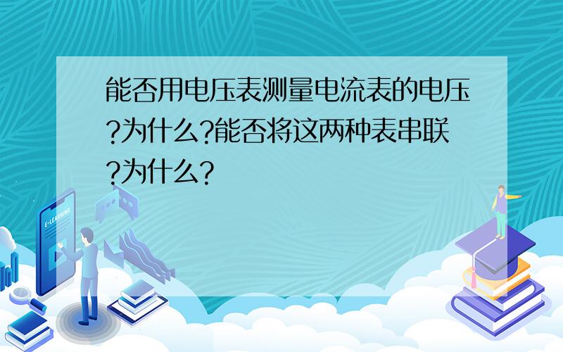 能否用电压表测量电流表的电压?为什么?能否将这两种表串联?为什么?