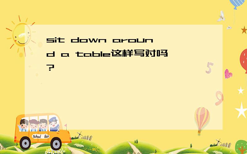 sit down around a table这样写对吗?