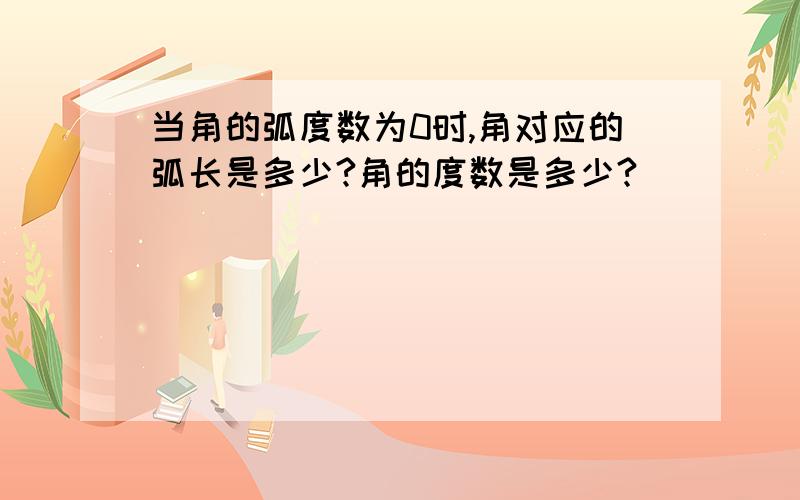 当角的弧度数为0时,角对应的弧长是多少?角的度数是多少?