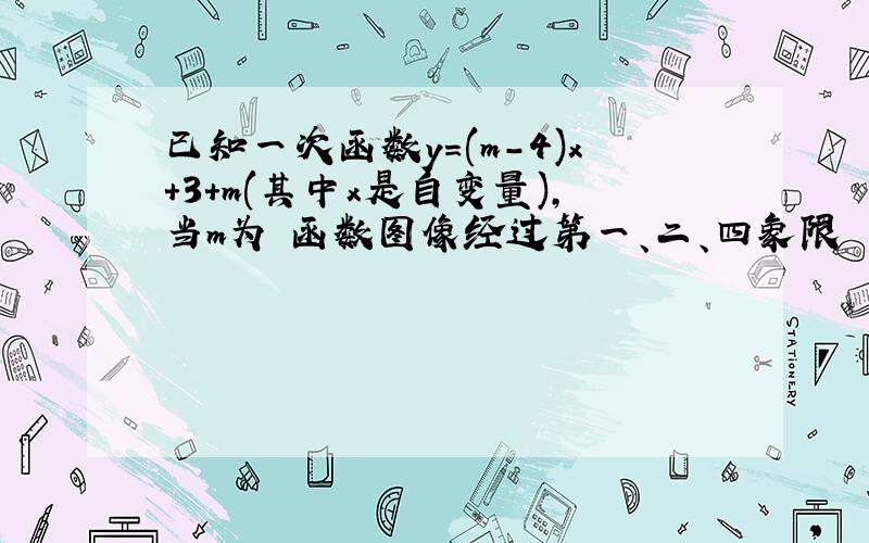 已知一次函数y=(m-4)x+3+m(其中x是自变量),当m为 函数图像经过第一、二、四象限