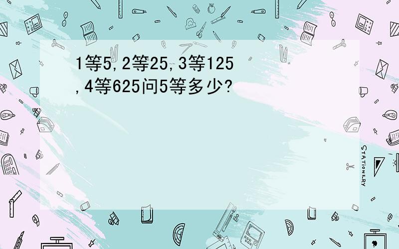 1等5,2等25,3等125,4等625问5等多少?