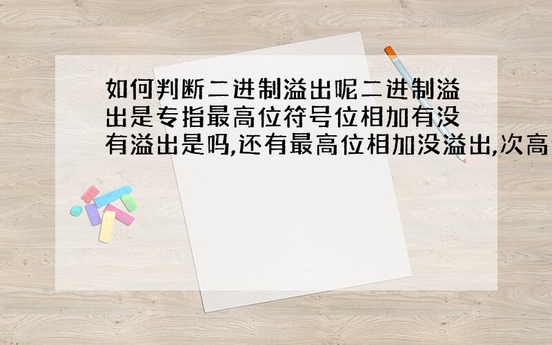 如何判断二进制溢出呢二进制溢出是专指最高位符号位相加有没有溢出是吗,还有最高位相加没溢出,次高位相加有进位,这时算溢出吗