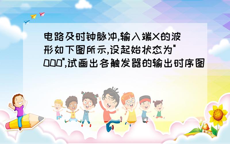 电路及时钟脉冲,输入端X的波形如下图所示,设起始状态为