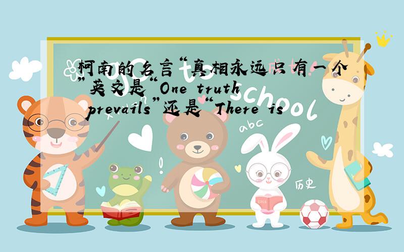 柯南的名言“真相永远只有一个”英文是“One truth prevails”还是“There is