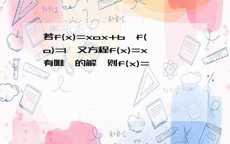 若f(x)=xax+b,f(a)=1,又方程f(x)=x有唯一的解,则f(x)=