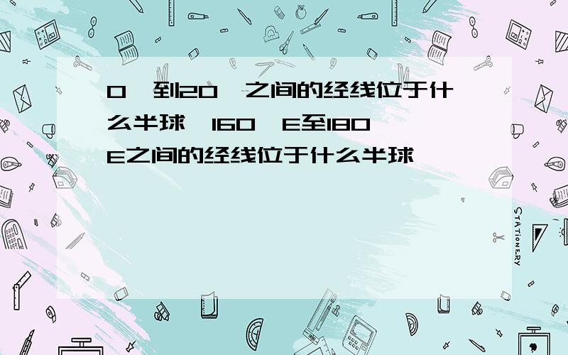 0°到20°之间的经线位于什么半球,160°E至180°E之间的经线位于什么半球