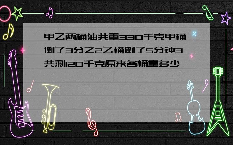 甲乙两桶油共重330千克甲桶倒了3分之2乙桶倒了5分钟3共剩120千克原来各桶重多少