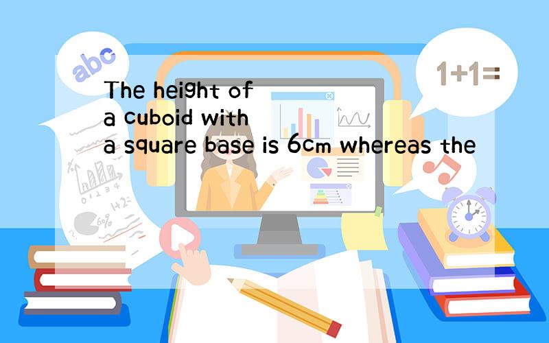 The height of a cuboid with a square base is 6cm whereas the