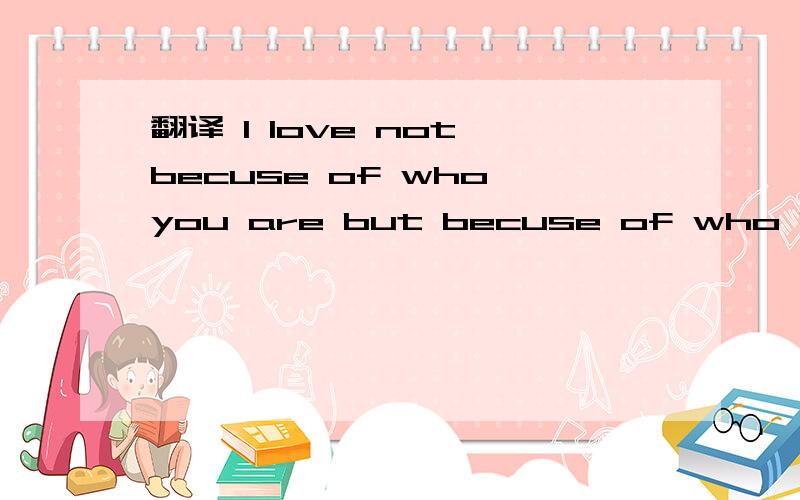 翻译 I love not becuse of who you are but becuse of who I am w