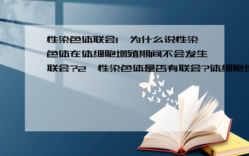 性染色体联会1、为什么说性染色体在体细胞增殖期间不会发生联会?2、性染色体是否有联会?体细胞增殖期间好像是指个体发育的任