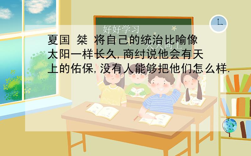 夏国 桀 将自己的统治比喻像太阳一样长久,商纣说他会有天上的佑保,没有人能够把他们怎么样.