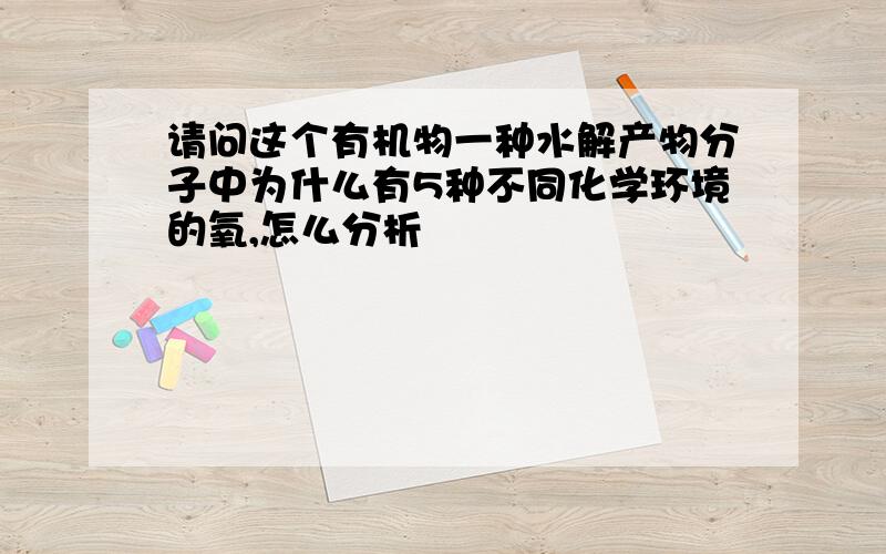 请问这个有机物一种水解产物分子中为什么有5种不同化学环境的氧,怎么分析