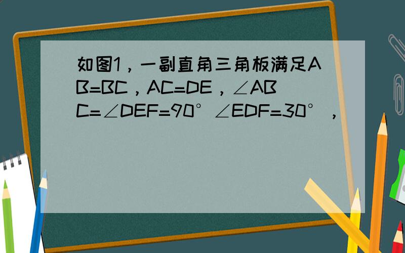 如图1，一副直角三角板满足AB=BC，AC=DE，∠ABC=∠DEF=90°∠EDF=30°，