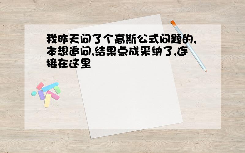 我昨天问了个高斯公式问题的,本想追问,结果点成采纳了,连接在这里