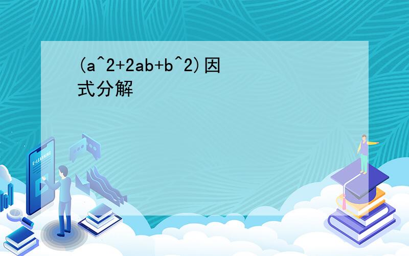 (a^2+2ab+b^2)因式分解