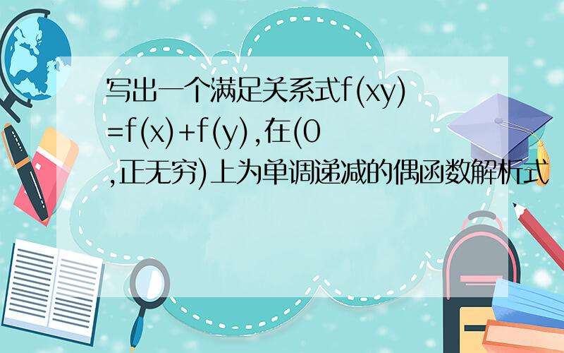 写出一个满足关系式f(xy)=f(x)+f(y),在(0,正无穷)上为单调递减的偶函数解析式