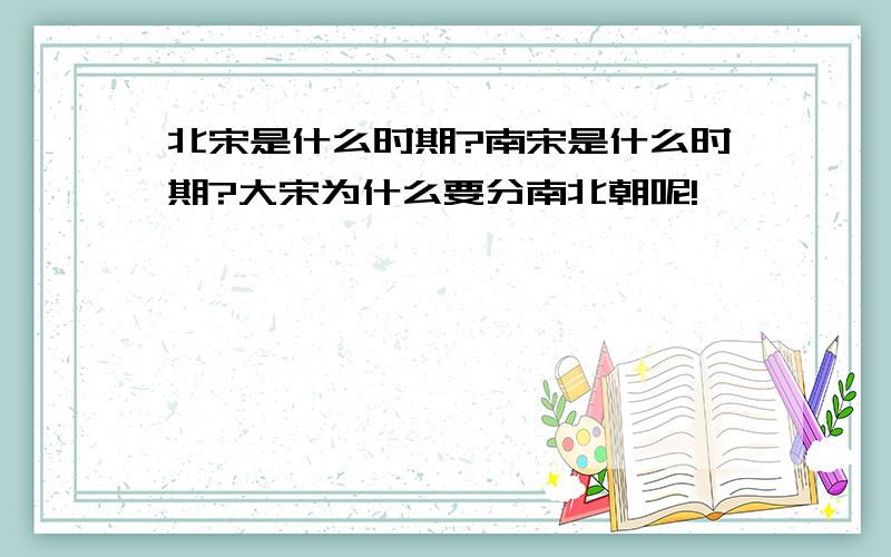 北宋是什么时期?南宋是什么时期?大宋为什么要分南北朝呢!