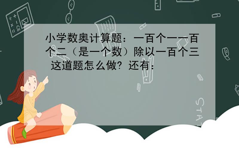 小学数奥计算题：一百个一一百个二（是一个数）除以一百个三 这道题怎么做? 还有：