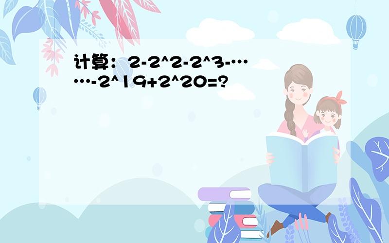 计算：2-2^2-2^3-……-2^19+2^20=?