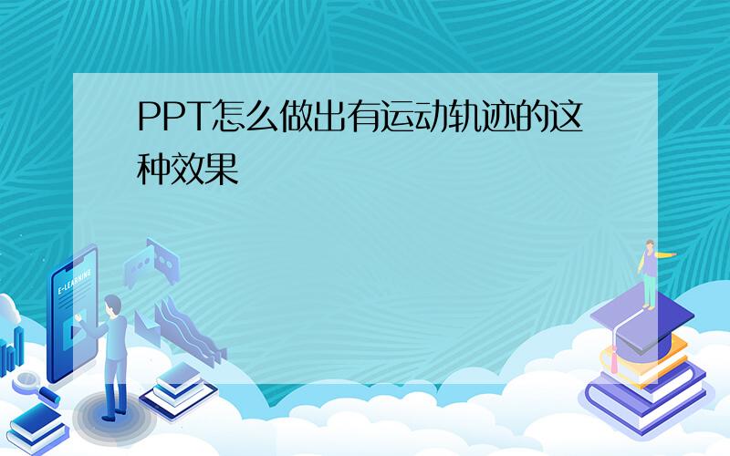 PPT怎么做出有运动轨迹的这种效果