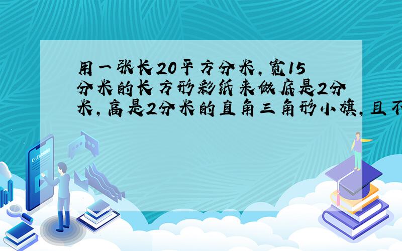 用一张长20平方分米,宽15分米的长方形彩纸来做底是2分米,高是2分米的直角三角形小旗,且不准拼接.