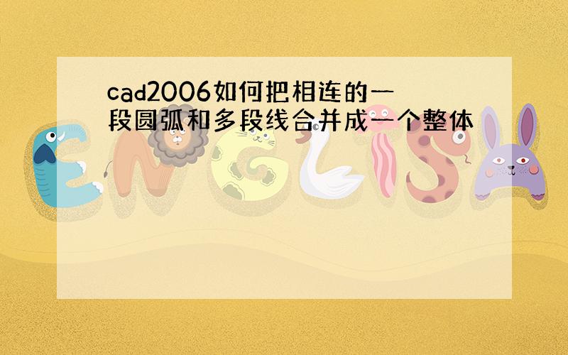 cad2006如何把相连的一段圆弧和多段线合并成一个整体