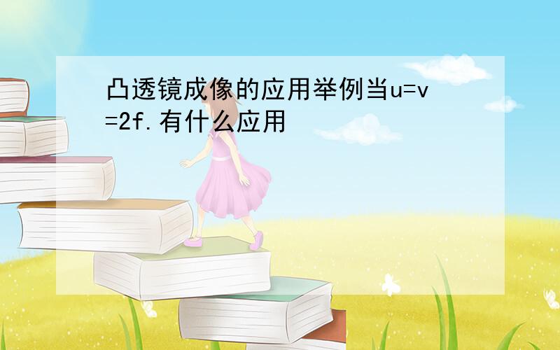 凸透镜成像的应用举例当u=v=2f.有什么应用