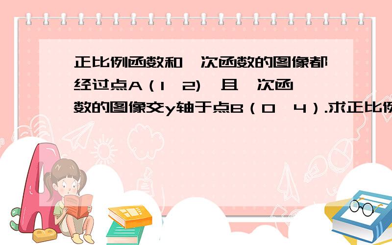 正比例函数和一次函数的图像都经过点A（1,2),且一次函数的图像交y轴于点B（0,4）.求正比例函数和一次函