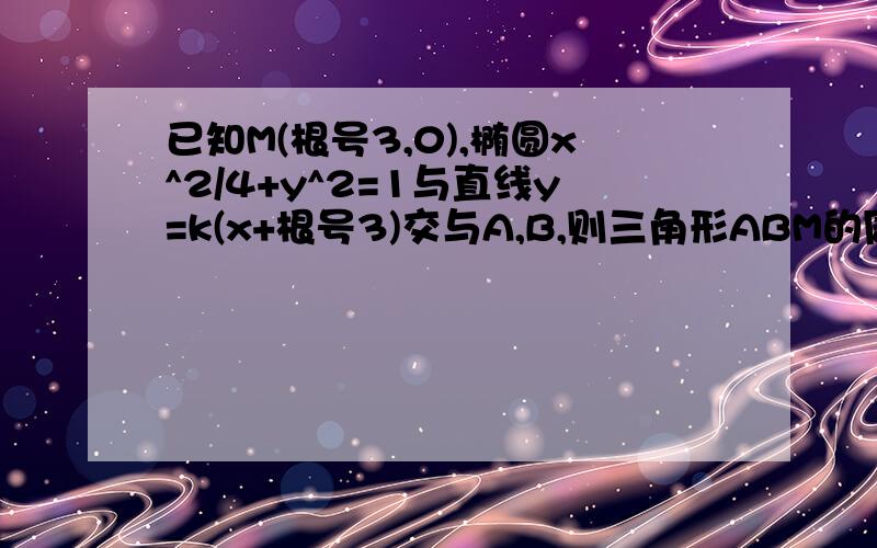 已知M(根号3,0),椭圆x^2/4+y^2=1与直线y=k(x+根号3)交与A,B,则三角形ABM的周长为多少