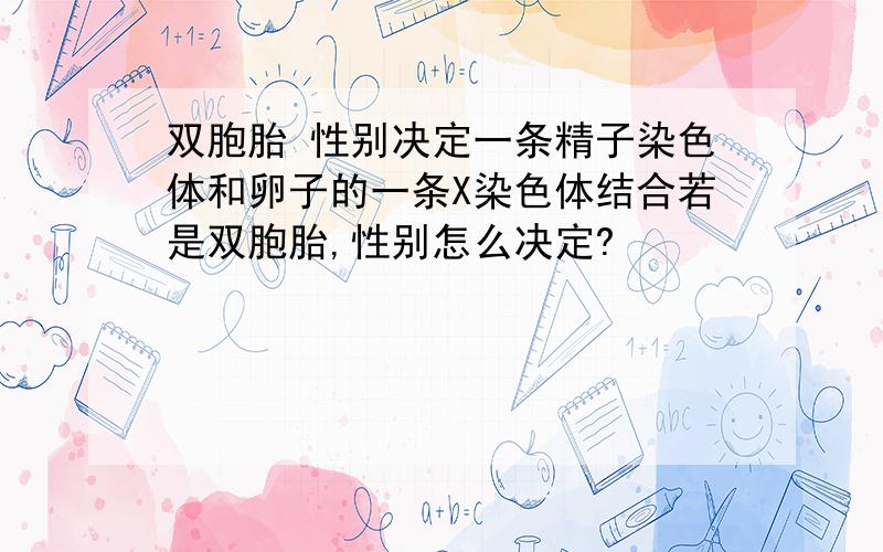 双胞胎 性别决定一条精子染色体和卵子的一条X染色体结合若是双胞胎,性别怎么决定?