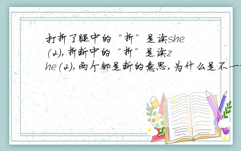 打折了腿中的“折”是读she(2),折断中的“折”是读zhe(2),两个都是断的意思,为什么是不一样的读音?