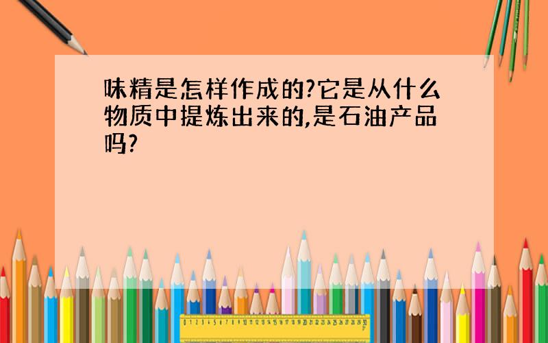 味精是怎样作成的?它是从什么物质中提炼出来的,是石油产品吗?