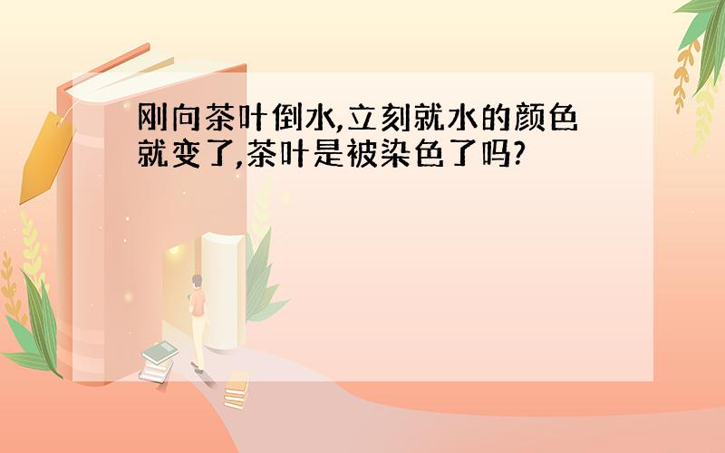 刚向茶叶倒水,立刻就水的颜色就变了,茶叶是被染色了吗?