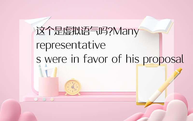 这个是虚拟语气吗?Many representatives were in favor of his proposal