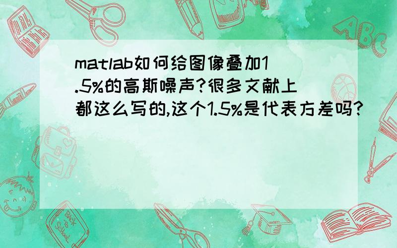 matlab如何给图像叠加1.5%的高斯噪声?很多文献上都这么写的,这个1.5%是代表方差吗?