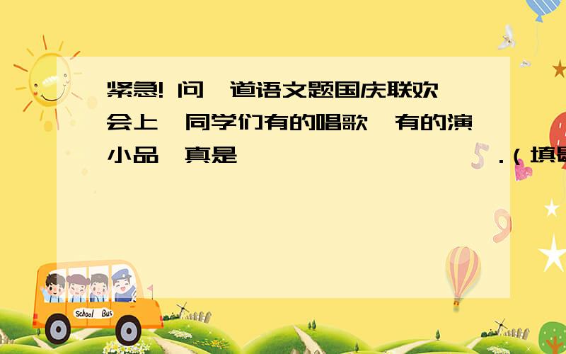 紧急! 问一道语文题国庆联欢会上,同学们有的唱歌,有的演小品,真是——————————.（填歇后语）