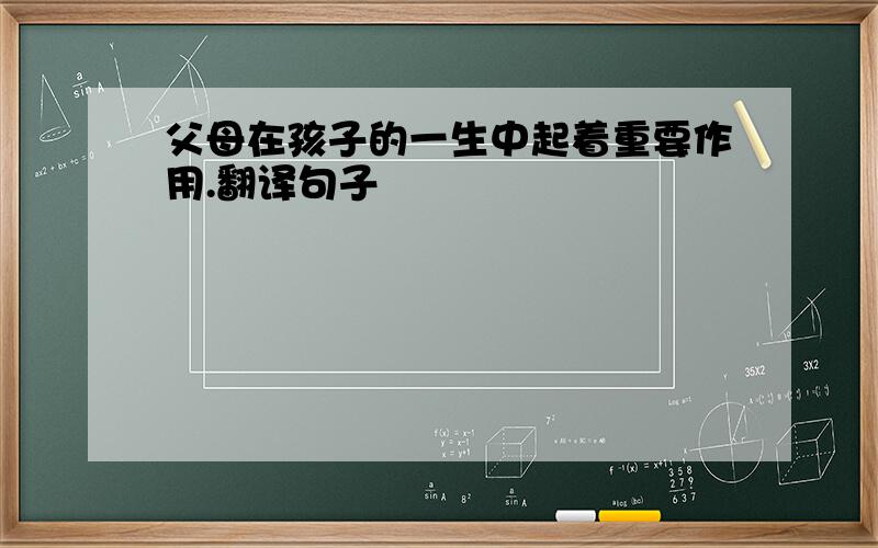 父母在孩子的一生中起着重要作用.翻译句子