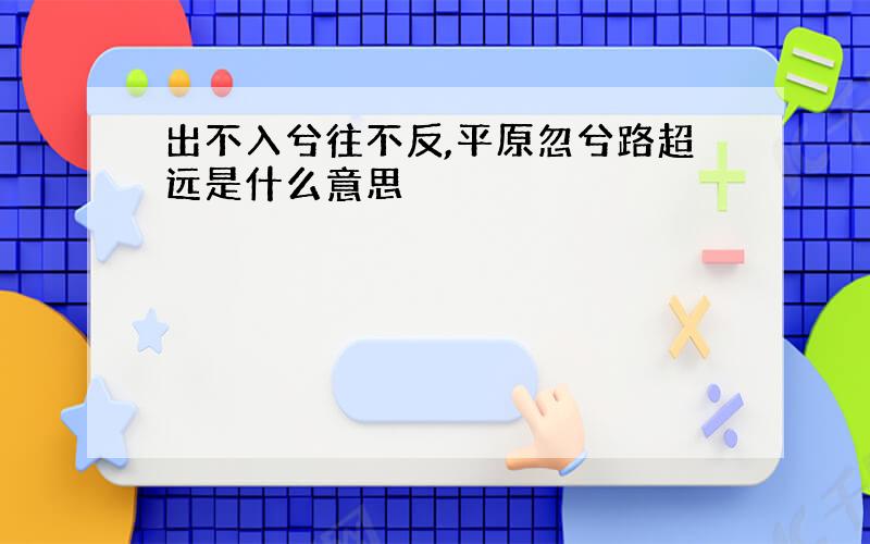 出不入兮往不反,平原忽兮路超远是什么意思